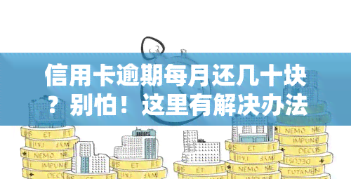 信用卡逾期每月还几十块？别怕！这里有解决办法