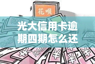 光大信用卡逾期四期怎么还清，如何解决光大信用卡逾期四期问题？