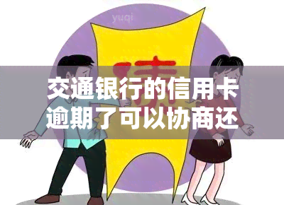 交通银行的信用卡逾期了可以协商还本金吗，如何协商交通银行信用卡逾期后的还款方案？