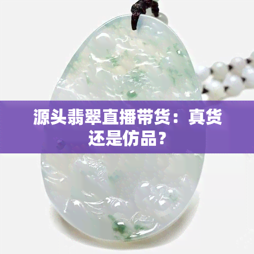 源头翡翠直播带货：真货还是仿品？