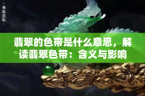 翡翠的色带是什么意思，解读翡翠色带：含义与影响