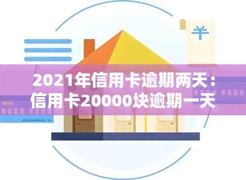 2021年信用卡逾期两天：信用卡20000块逾期一天，行用卡逾期两天，了两天还信用卡有影响吗？