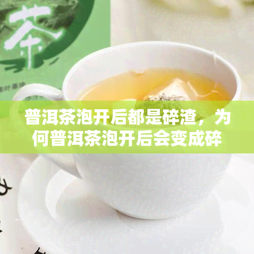 普洱茶泡开后都是碎渣，为何普洱茶泡开后会变成碎渣？