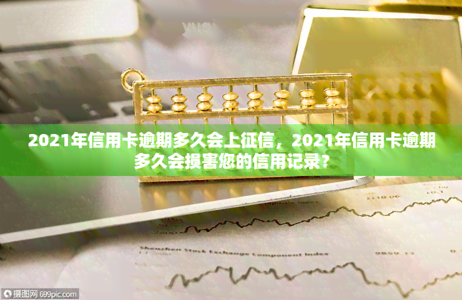 2021年信用卡逾期多久会上，2021年信用卡逾期多久会损害您的信用记录？