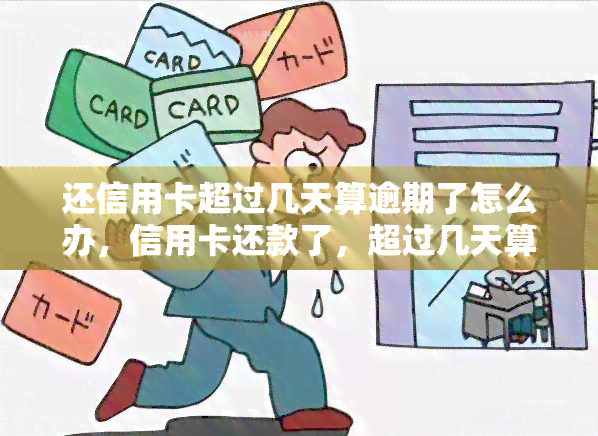 还信用卡超过几天算逾期了怎么办，信用卡还款了，超过几天算逾期？如何处理？