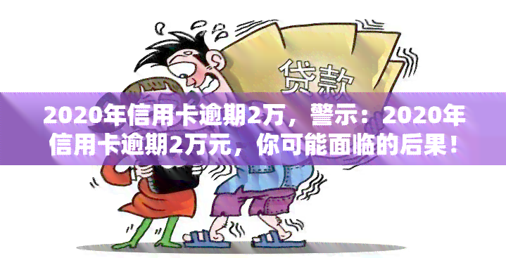 2020年信用卡逾期2万，警示：2020年信用卡逾期2万元，你可能面临的后果！