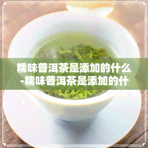 糯味普洱茶是添加的什么-糯味普洱茶是添加的什么茶