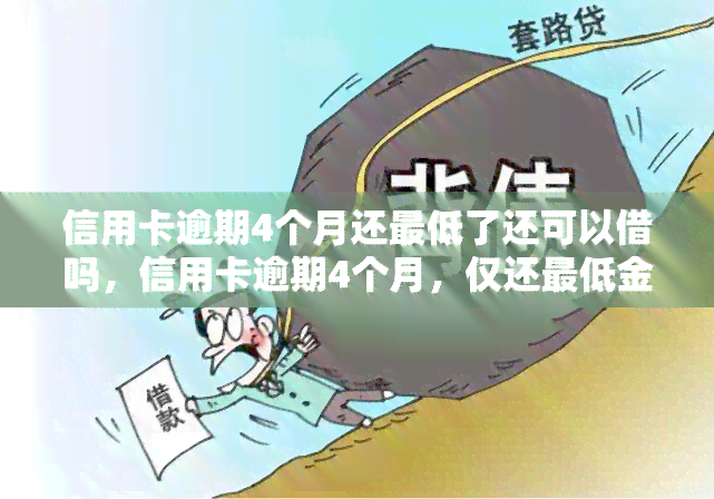 信用卡逾期4个月还更低了还可以借吗，信用卡逾期4个月，仅还更低金额，还能申请借款吗？