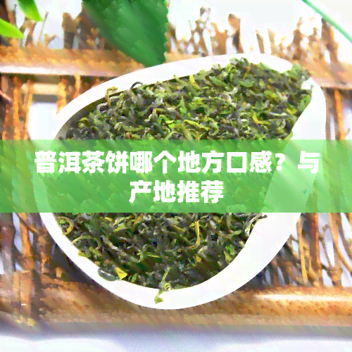 普洱茶饼哪个地方口感？与产地推荐