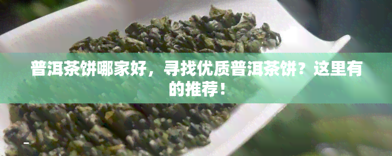 普洱茶饼哪家好，寻找优质普洱茶饼？这里有的推荐！