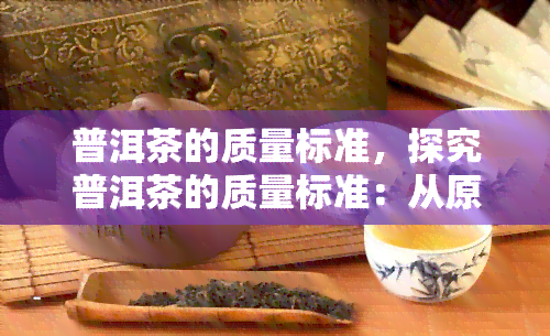 普洱茶的质量标准，探究普洱茶的质量标准：从原料到工艺的全面解析