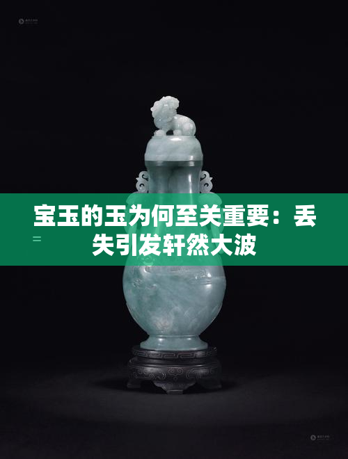 宝玉的玉为何至关重要：丢失引发轩然大波