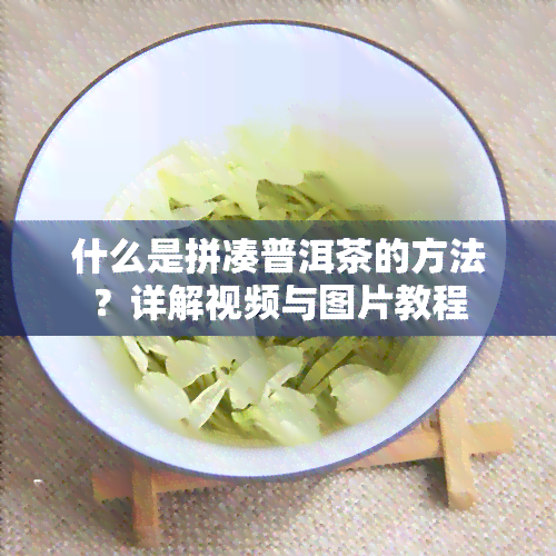 什么是拼凑普洱茶的方法？详解视频与图片教程