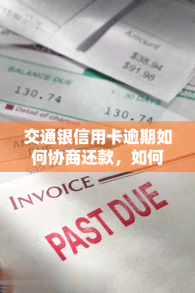 交通银信用卡逾期如何协商还款，如何与交通银行协商信用卡逾期还款？