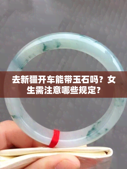 去新疆开车能带玉石吗？女生需注意哪些规定？