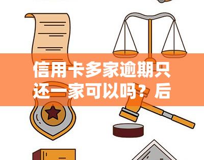 信用卡多家逾期只还一家可以吗？后果严重，如何处理多张逾期信用卡？