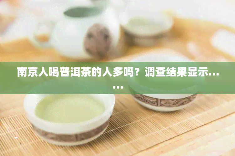 南京人喝普洱茶的人多吗？调查结果显示……