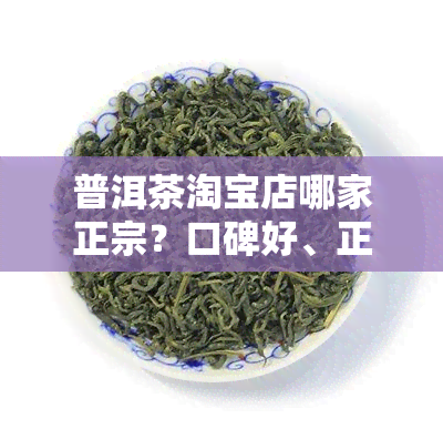 普洱茶淘宝店哪家正宗？口碑好、正宗一点、好喝的店铺推荐！