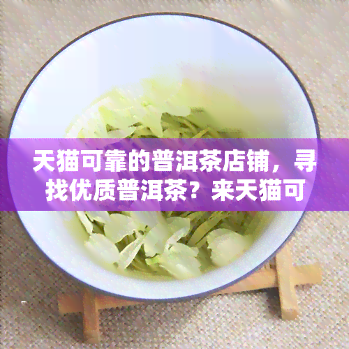 天猫可靠的普洱茶店铺，寻找优质普洱茶？来天猫可靠店铺！