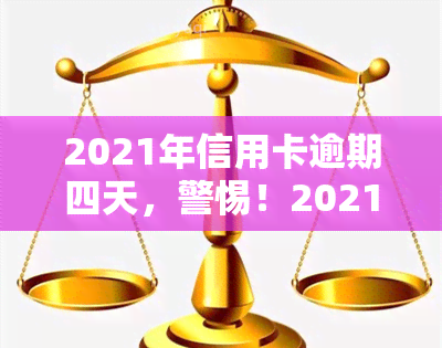 2021年信用卡逾期四天，警惕！2021年信用卡逾期四天可能带来的影响