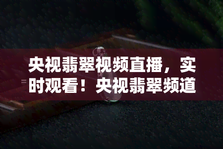 央视翡翠视频直播，实时观看！央视翡翠频道高清视频直播