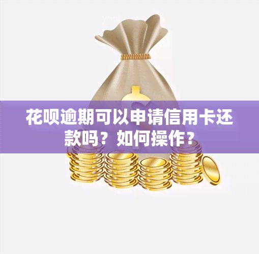 花呗逾期可以申请信用卡还款吗？如何操作？