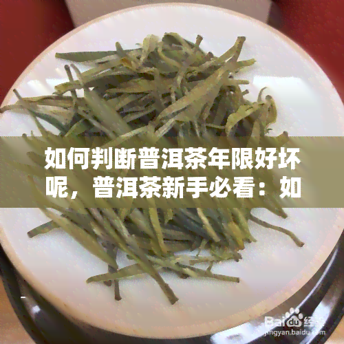 如何判断普洱茶年限好坏呢，普洱茶新手必看：如何判断普洱茶的年限和好坏？