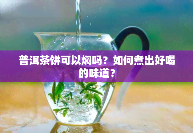 普洱茶饼可以焖吗？如何煮出好喝的味道？