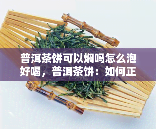 普洱茶饼可以焖吗怎么泡好喝，普洱茶饼：如何正确焖煮与冲泡，让你品尝到口感？