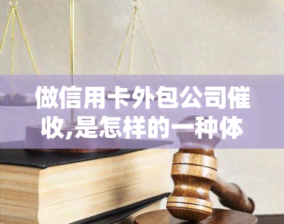 做信用卡外包公司,是怎样的一种体验，深度解析：做信用卡外包公司的体验是怎样的？