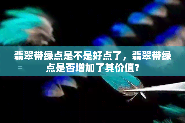 翡翠带绿点是不是好点了，翡翠带绿点是否增加了其价值？