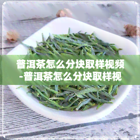 普洱茶怎么分块取样视频-普洱茶怎么分块取样视频教程