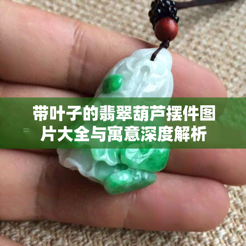 带叶子的翡翠葫芦摆件图片大全与寓意深度解析