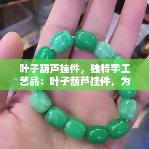 叶子葫芦挂件，独特手工艺品：叶子葫芦挂件，为您的家居增添自然韵味！