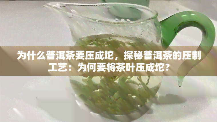 为什么普洱茶要压成坨，探秘普洱茶的压制工艺：为何要将茶叶压成坨？