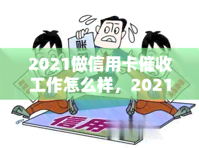 2021做信用卡工作怎么样，2021年从事信用卡工作：职业前景与挑战分析