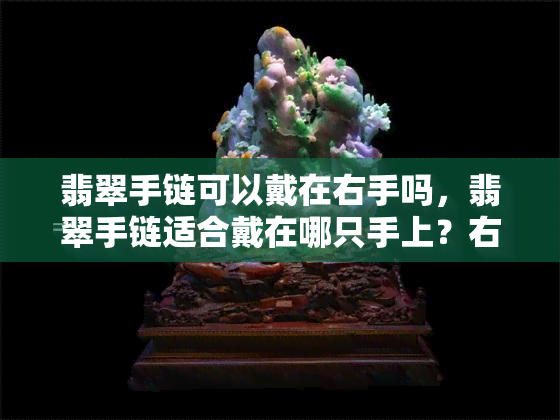 翡翠手链可以戴在右手吗，翡翠手链适合戴在哪只手上？右手还是左手？