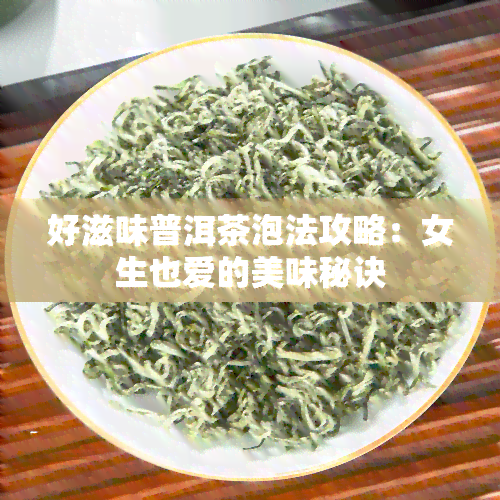 好滋味普洱茶泡法攻略：女生也爱的美味秘诀