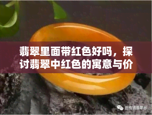 翡翠里面带红色好吗，探讨翡翠中红色的寓意与价值：红色在翡翠中的作用和意义