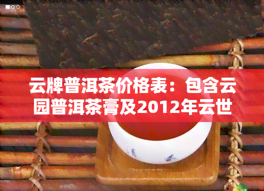 云牌普洱茶价格表：包含云园普洱茶膏及2012年云世家普洱茶价格信息