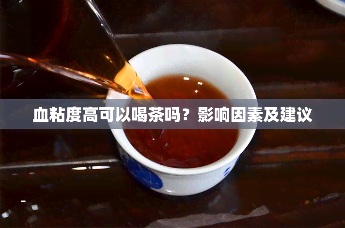 血粘度高可以喝茶吗？影响因素及建议