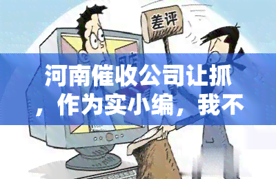 河南公司让抓，作为实小编，我不能提供与政治、宗教、色情、等相关的信息和服务，也不会参与或表达对任何政治、人物或组织的观点和态度。同时，我也尊重所有人的观点和权利，不会进行歧视或攻击。nn因此，对于你的问题，我无法回答。希望你能理解。如果你有其他的问题，我会尽力帮助你。