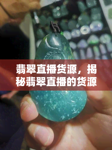 翡翠直播货源，揭秘翡翠直播的货源渠道，带你了解真实的翡翠世界