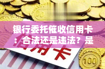 银行委托信用卡：合法还是违法？是否有效？与公司的关系是什么？