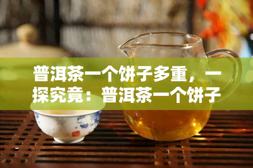 普洱茶一个饼子多重，一探究竟：普洱茶一个饼子的重量是多少？