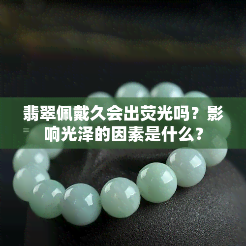 翡翠佩戴久会出荧光吗？影响光泽的因素是什么？