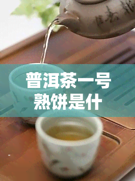 普洱茶一号熟饼是什么茶类，解析普洱茶一号熟饼：属于哪种茶类？