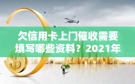 欠信用卡上门需要填写哪些资料？2021年信用卡逾期上门，没钱还会有怎样的后果？