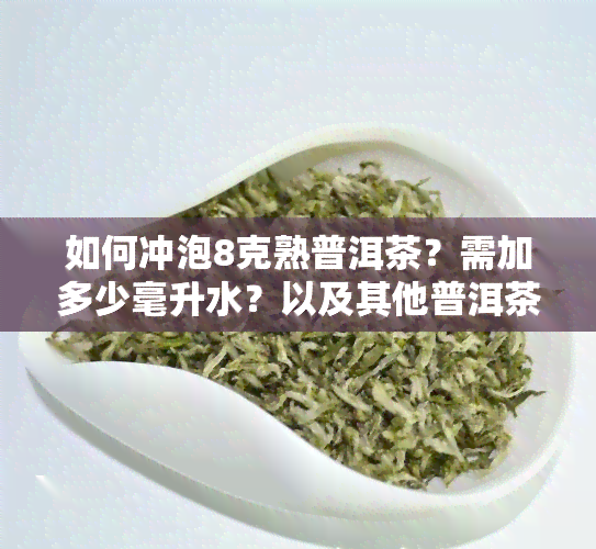 如何冲泡8克熟普洱茶？需加多少毫升水？以及其他普洱茶用量参考