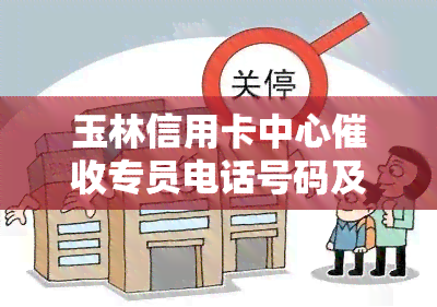 玉林信用卡中心专员电话号码及办理地点全攻略